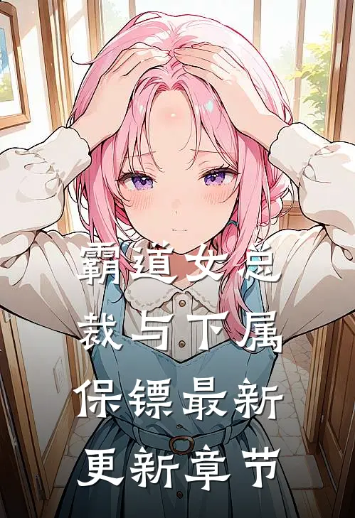 霸道女总裁与下属保镖最新更新章节