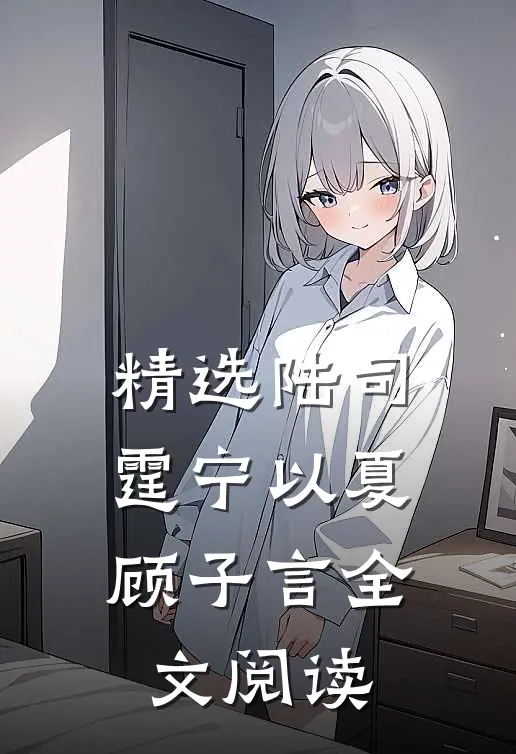 精选陆司霆宁以夏顾子言全文阅读