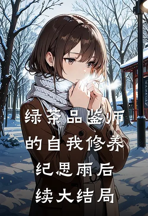 绿茶品鉴师的自我修养纪思雨后续大结局