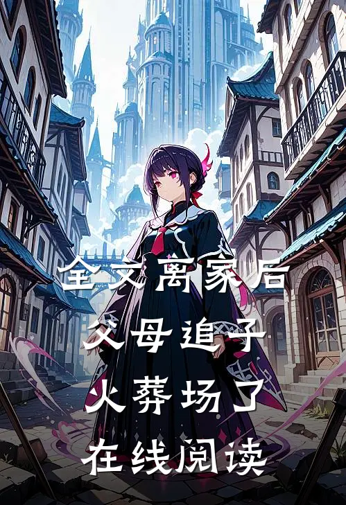 全文离家后,父母追子火葬场了在线阅读