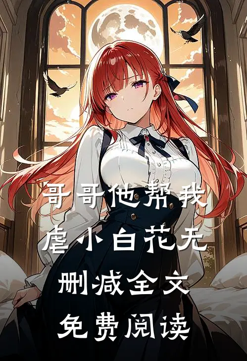 哥哥他帮我虐小白花无删减全文免费阅读