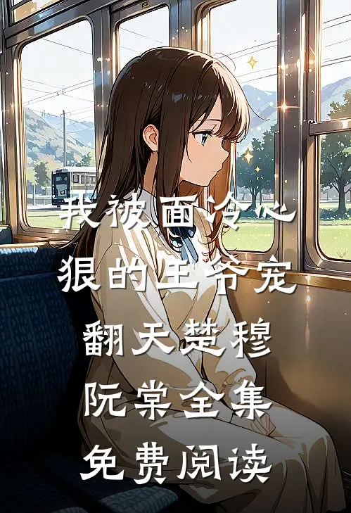 我被面冷心狠的王爷宠翻天楚穆阮棠 全集免费阅读