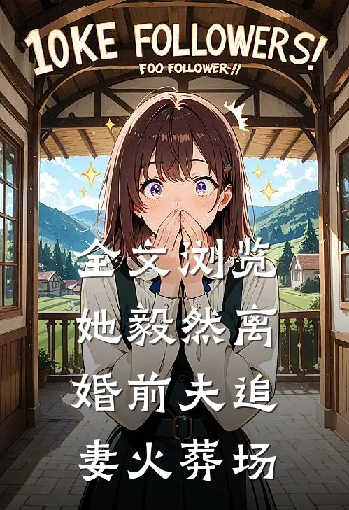 全文浏览她毅然离婚前夫追妻火葬场