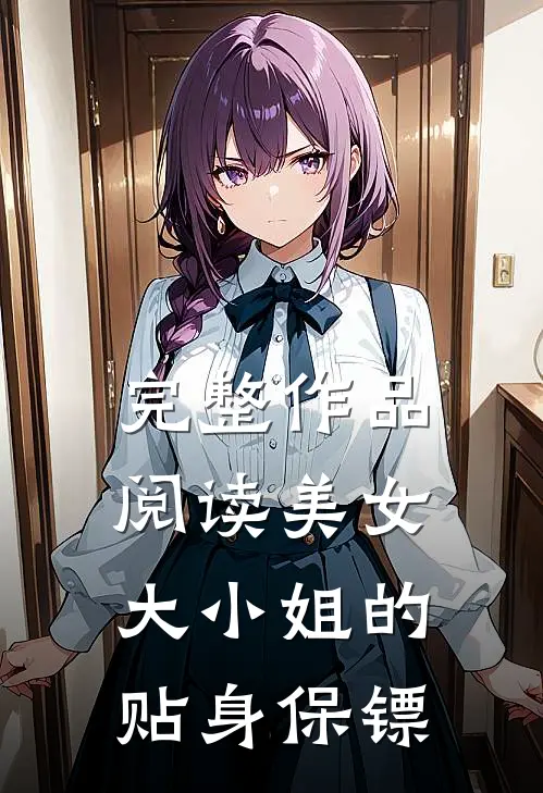 完整作品阅读美女大小姐的贴身保镖