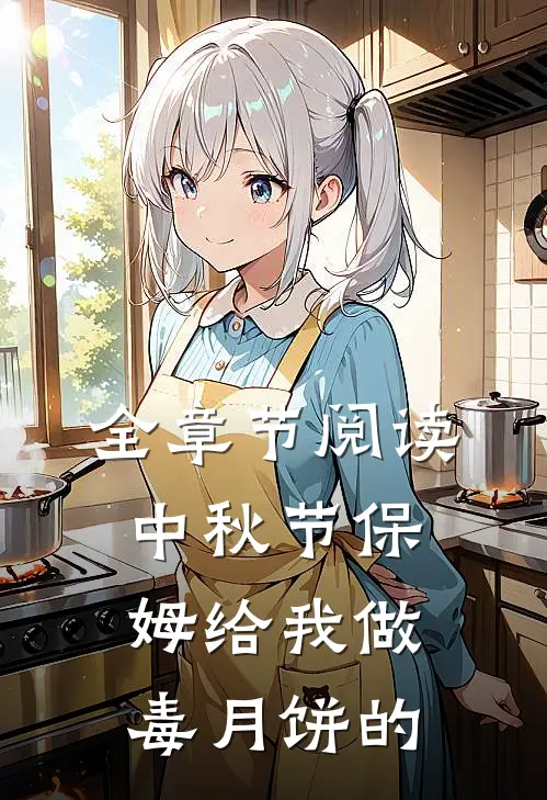 全章节阅读中秋节保姆给我做毒月饼的