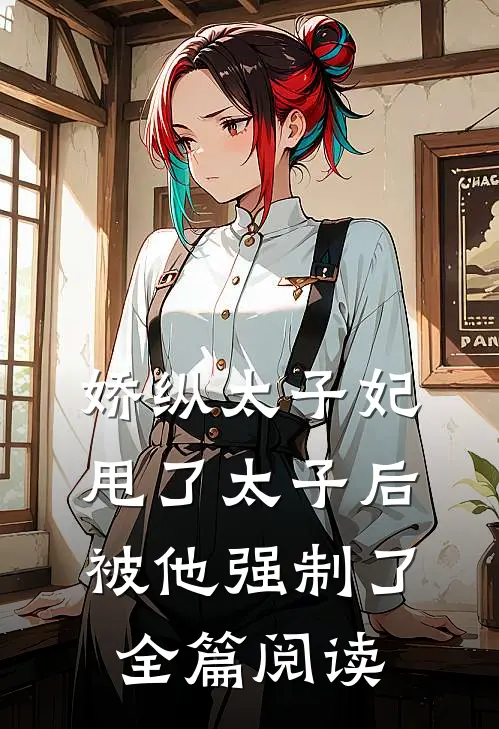 娇纵太子妃甩了太子后被他强制了全篇阅读