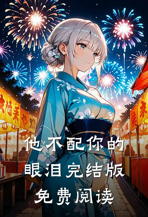 他不配你的眼泪完结版免费阅读