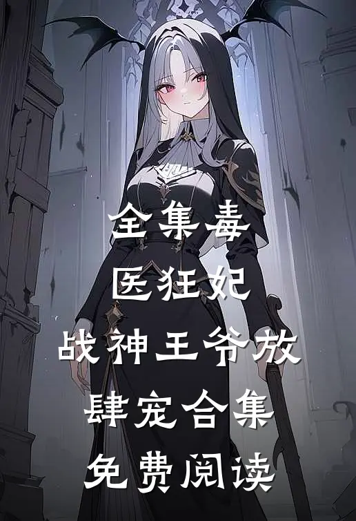 全集毒医狂妃,战神王爷放肆宠合集免费阅读