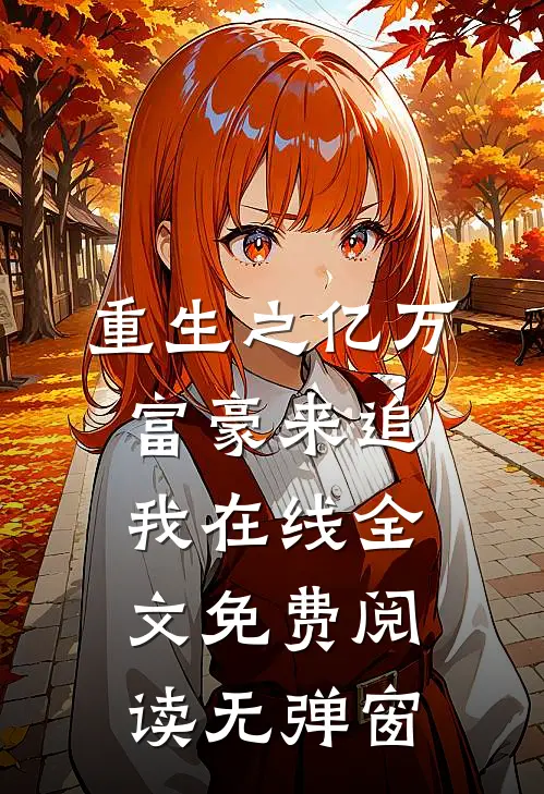 重生之亿万富豪来追我在线全文免费阅读无弹窗