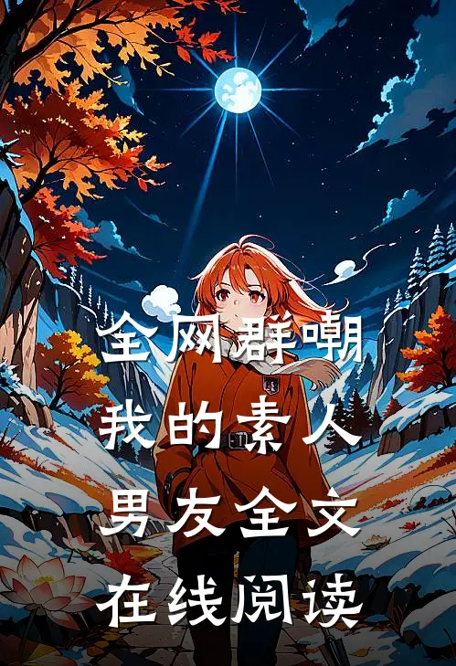 全网群嘲我的素人男友全文在线阅读