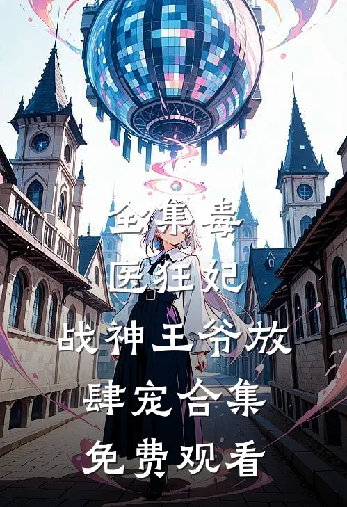 全集毒医狂妃,战神王爷放肆宠合集免费观看