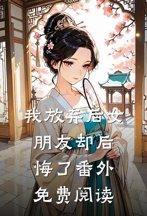 我放弃后女朋友却后悔了 番外免费阅读
