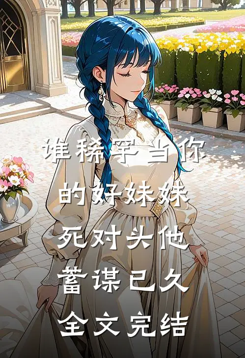 谁稀罕当你的好妹妹，死对头他蓄谋已久全文完结