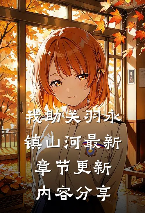 我助关羽永镇山河最新章节更新内容分享