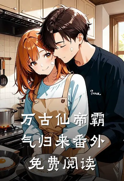 万古仙帝霸气归来番外免费阅读