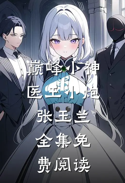 巅峰小神医王小炮张玉兰 全集免费阅读