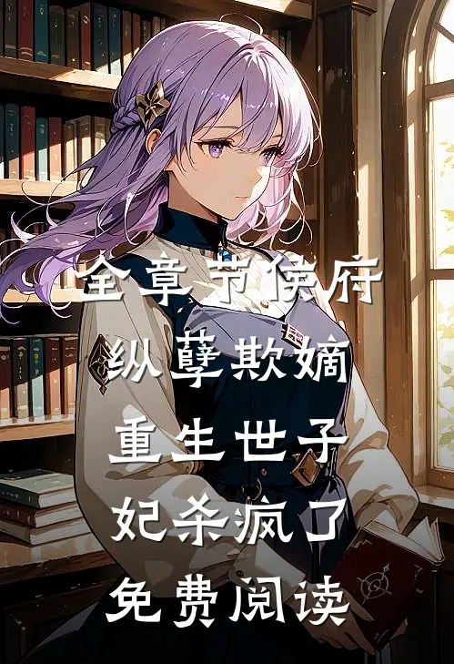 全章节侯府纵孽欺嫡,重生世子妃杀疯了免费阅读