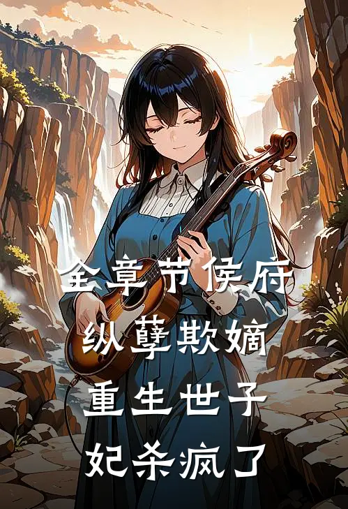 全章节侯府纵孽欺嫡,重生世子妃杀疯了
