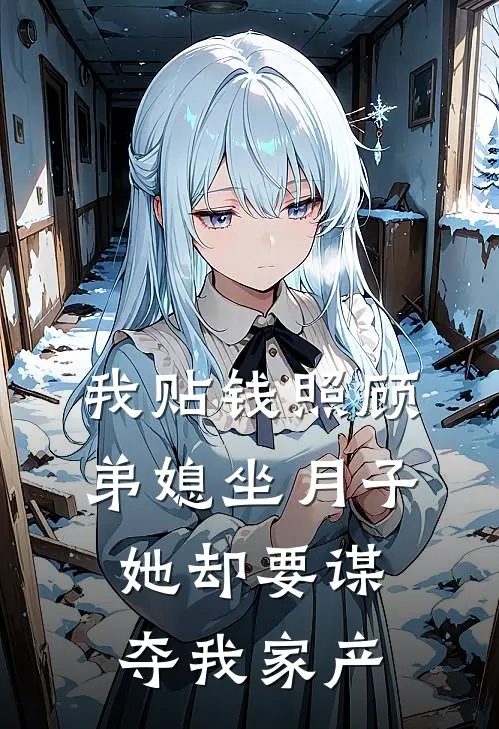 我贴钱照顾弟媳坐月子，她却要谋夺我家产