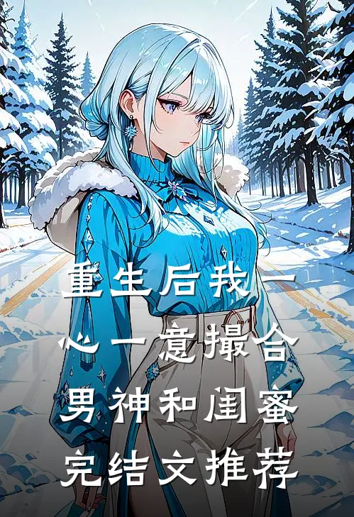 重生后我一心一意撮合男神和闺蜜完结文推荐