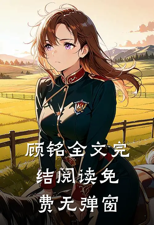 顾铭全文完结阅读免费无弹窗