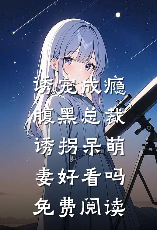 诱宠成瘾腹黑总裁诱拐呆萌妻好看吗免费阅读