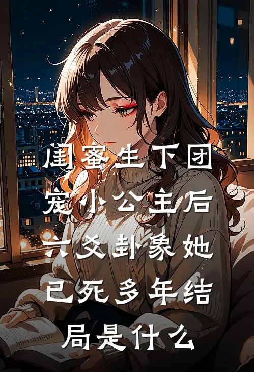闺蜜生下团宠小公主后，六爻卦象她已死多年结局是什么