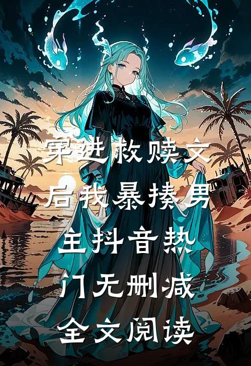 穿进救赎文后我暴揍男主抖音热门无删减全文阅读