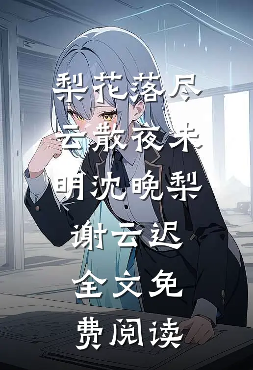 梨花落尽云散夜未明沈晚梨谢云迟全文免费阅读