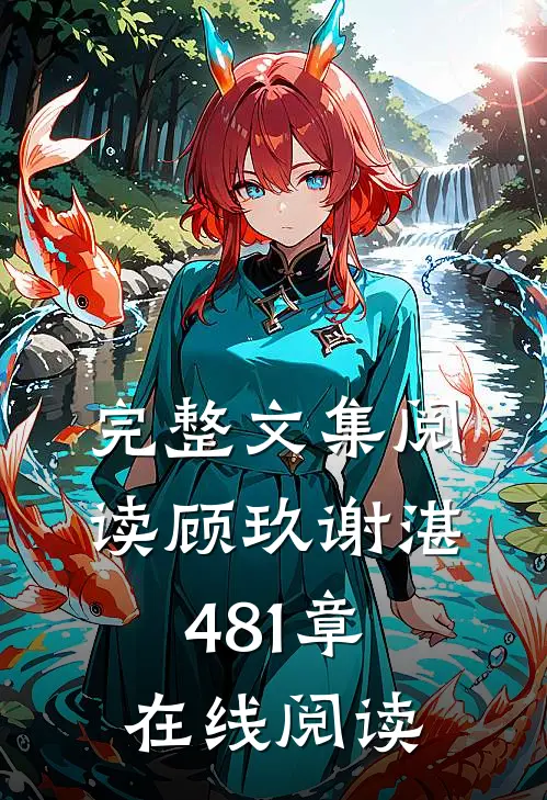 完整文集阅读顾玖谢湛481章在线阅读