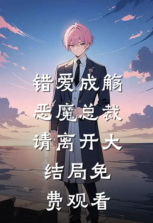 错爱成觞恶魔总裁请离开大结局免费观看