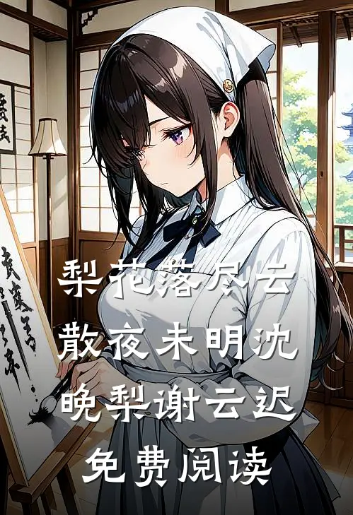 梨花落尽云散夜未明沈晚梨谢云迟免费阅读