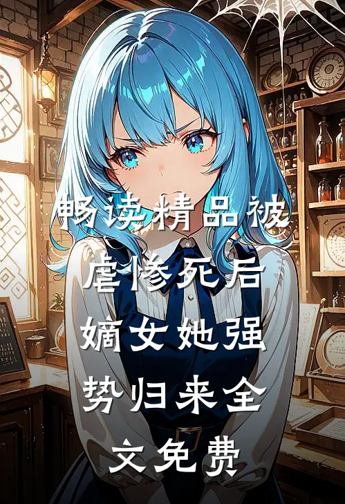 畅读精品被虐惨死后,嫡女她强势归来全文免费
