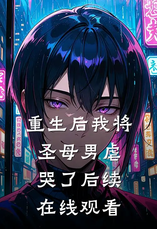 重生后我将圣母男虐哭了后续在线观看