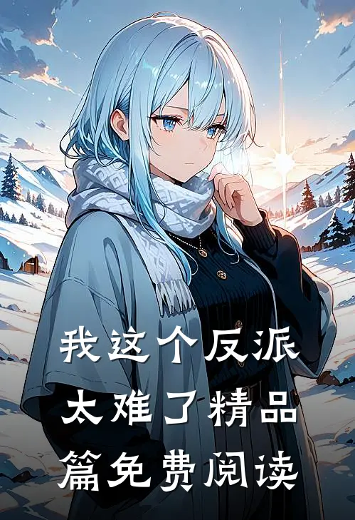 我这个反派太难了精品篇免费阅读