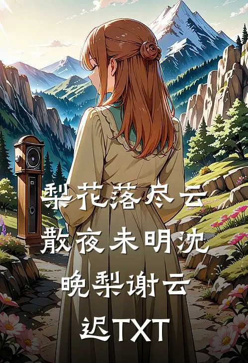 梨花落尽云散夜未明沈晚梨谢云迟TXT