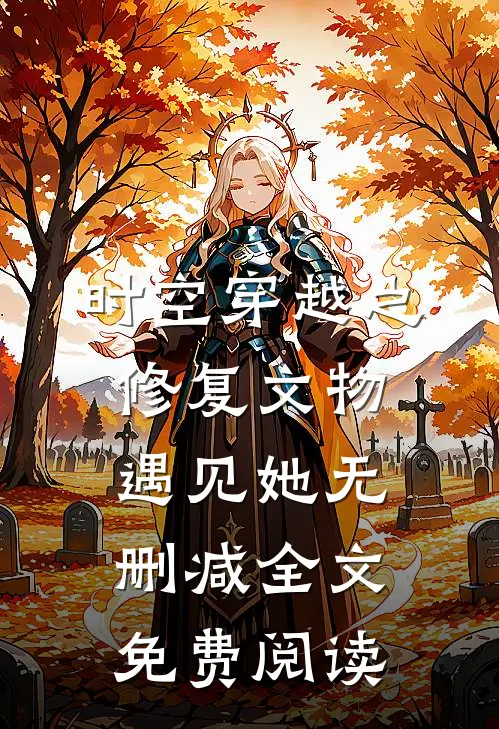 时空穿越之修复文物遇见她无删减全文免费阅读