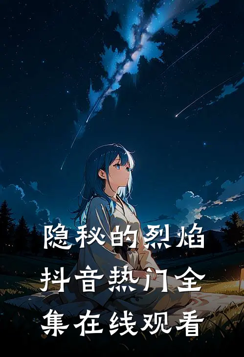 隐秘的烈焰抖音热门 全集在线观看