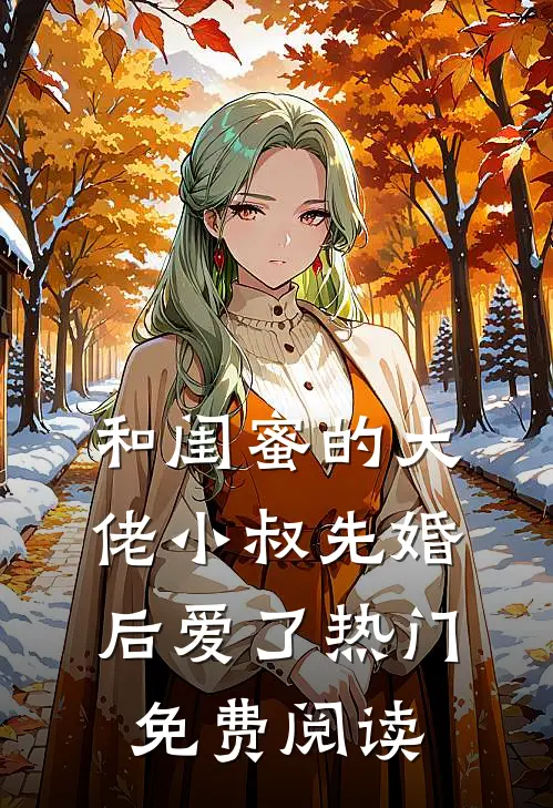 和闺蜜的大佬小叔先婚后爱了热门免费阅读