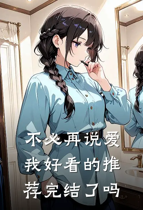 不必再说爱我好看的推荐完结了吗