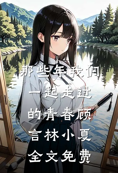 那些年我们一起走过的青春顾言林小夏全文免费