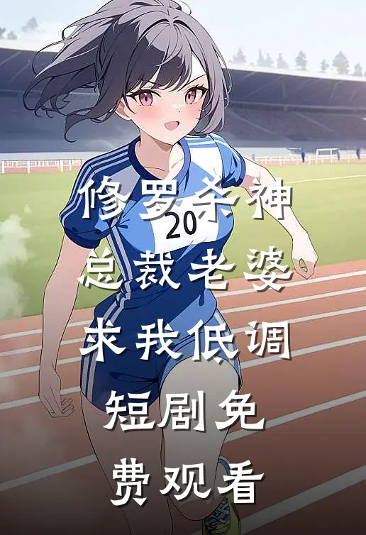 修罗杀神总裁老婆求我低调短剧免费观看
