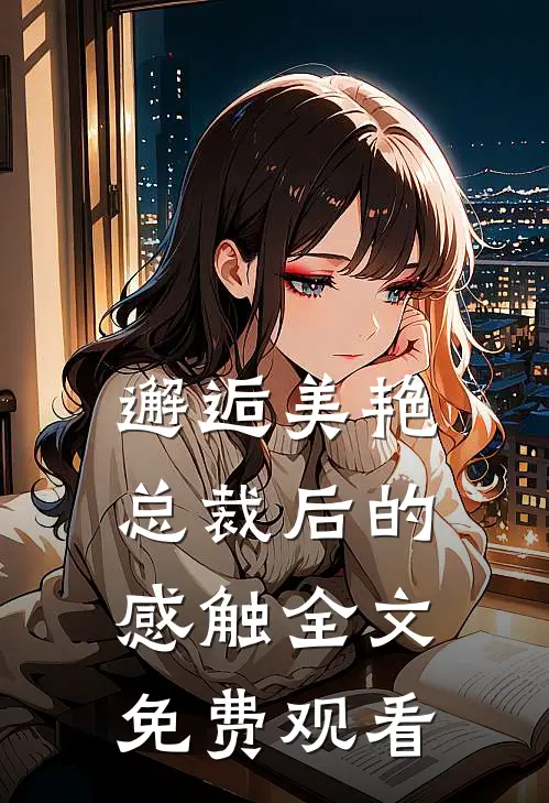 邂逅美艳总裁后的感触全文免费观看