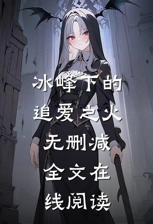 冰峰下的追爱之火无删减全文在线阅读