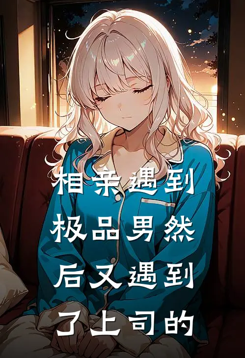 相亲遇到极品男然后又遇到了上司的