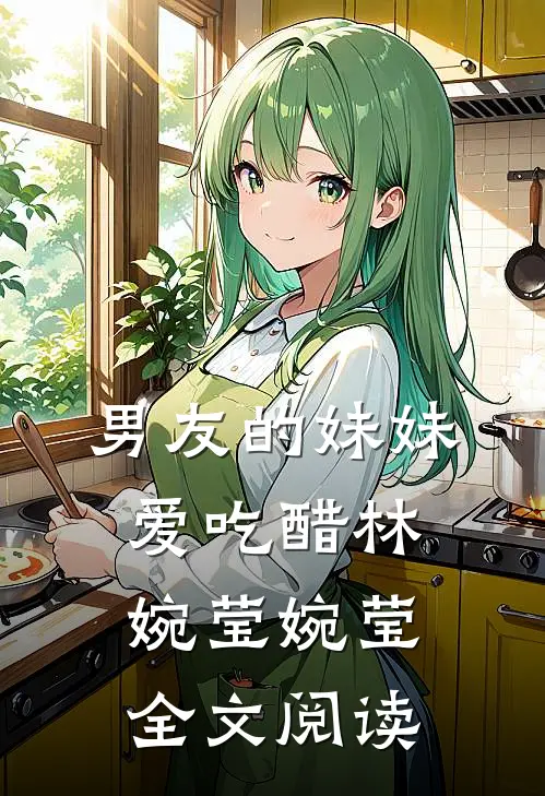 男友的妹妹爱吃醋林婉莹婉莹全文阅读