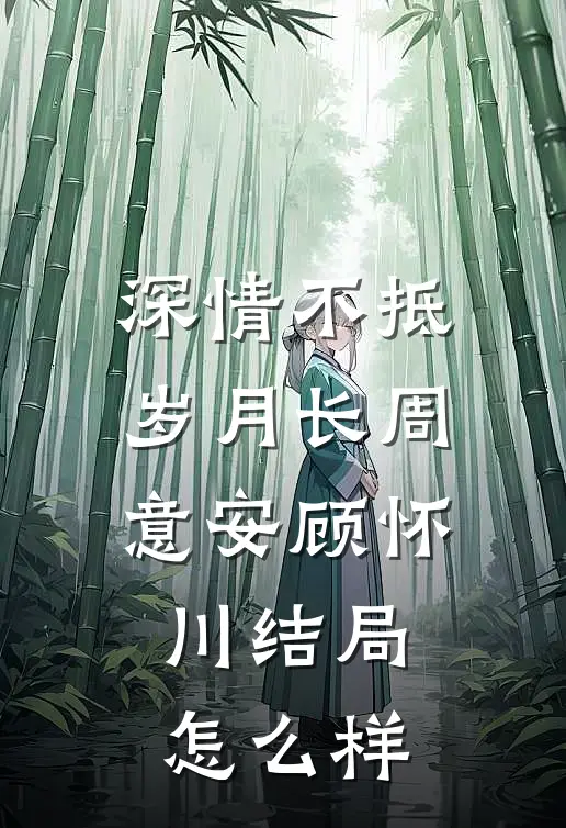 深情不抵岁月长周意安顾怀川结局怎么样