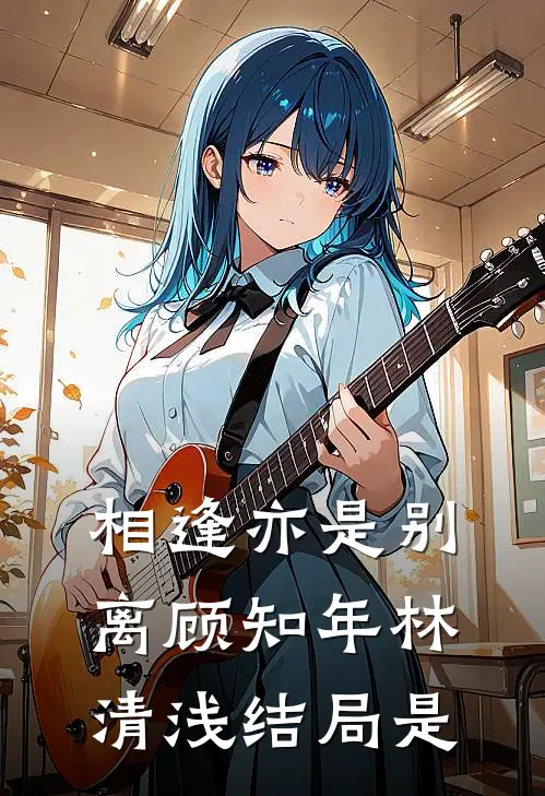 相逢亦是别离顾知年林清浅结局是