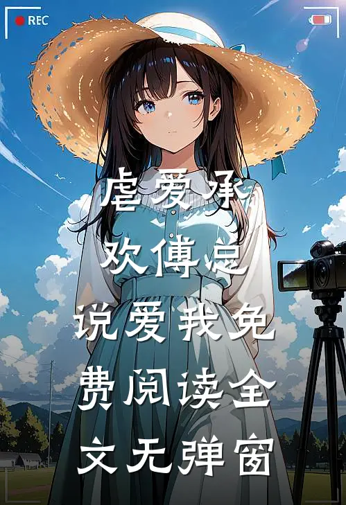 虐爱承欢傅总,说爱我免费阅读全文无弹窗