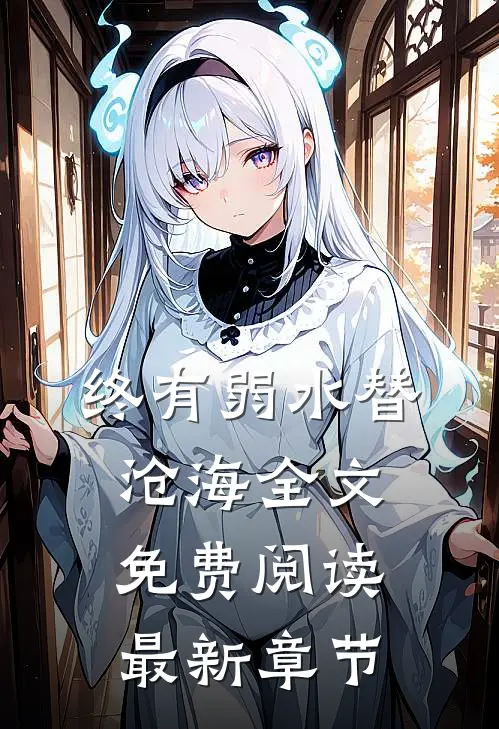 终有弱水替沧海全文免费阅读最新章节